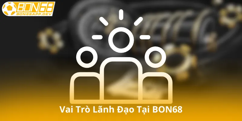 Vai Trò Lãnh Đạo Tại BON68