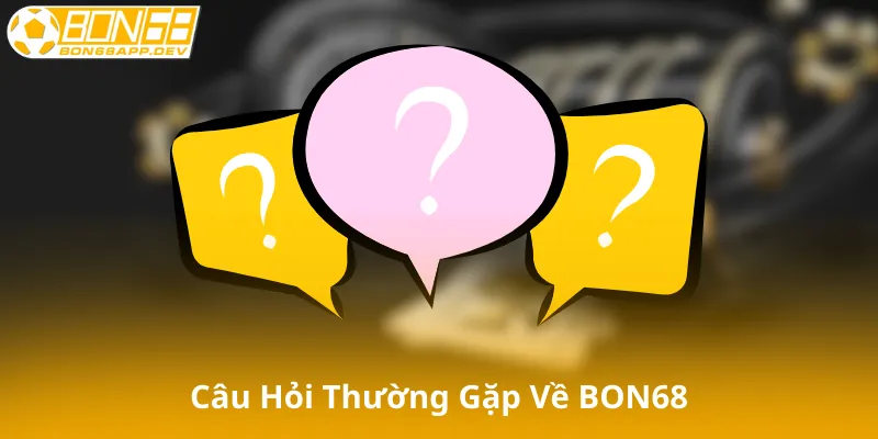 Tổng Hợp Câu Hỏi Thường Gặp Về BON68