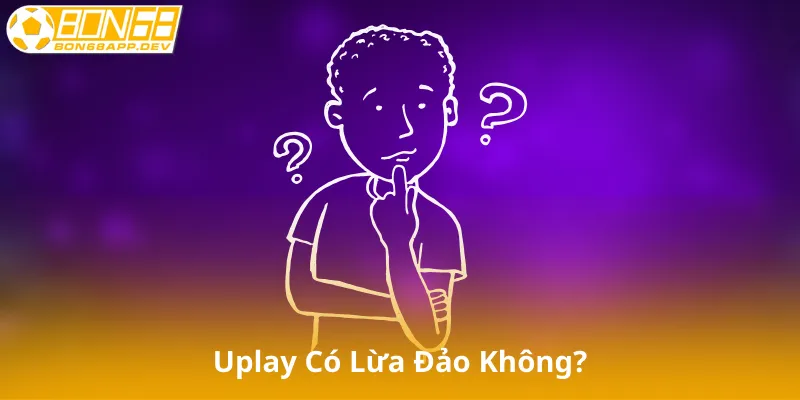 Uplay Có Lừa Đảo Không?